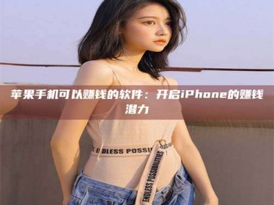 温岭苹果手机可以赚钱的软件：开启iPhone的赚钱潜力