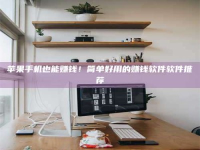 温岭苹果手机也能赚钱！简单好用的赚钱软件软件推荐