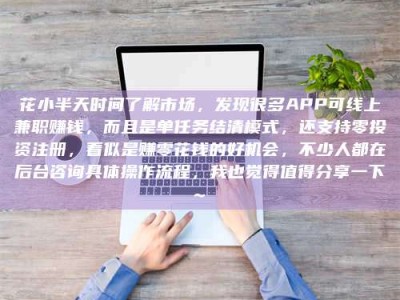温岭花小半天时间了解市场，发现很多APP可线上兼职赚钱，而且是单任务结清模式，还支持零投资注册，看似是赚零花钱的好机会，不少人都在后台咨询具体操作流程，我也觉得值得分享一下~