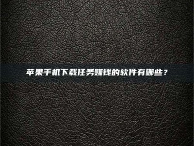 温岭苹果手机下载任务赚钱的软件有哪些？