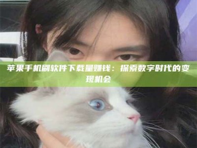 温岭苹果手机刷软件下载量赚钱：探索数字时代的变现机会