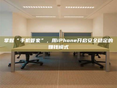 温岭掌握“手机管家”，用iPhone开启安全稳定的赚钱模式