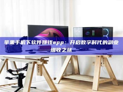 温岭苹果手机下软件赚钱app：开启数字时代的副业增收之旅